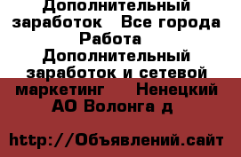 Дополнительный заработок - Все города Работа » Дополнительный заработок и сетевой маркетинг   . Ненецкий АО,Волонга д.